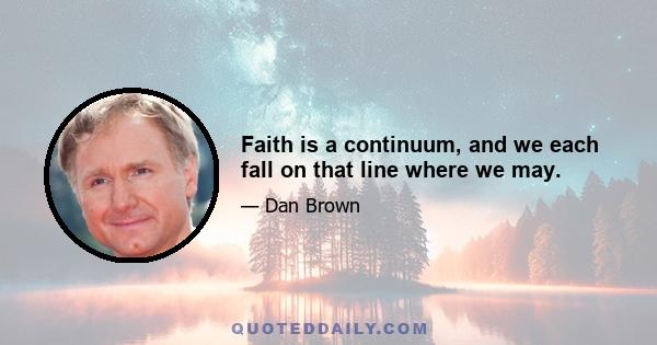 Faith is a continuum, and we each fall on that line where we may.