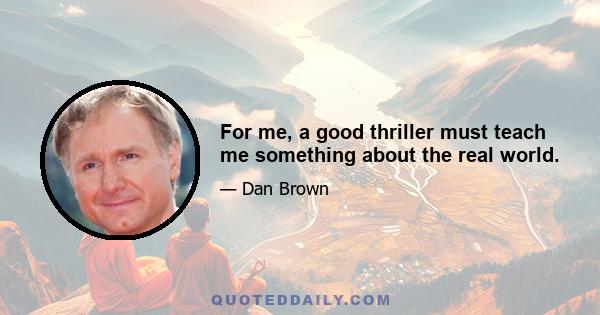 For me, a good thriller must teach me something about the real world.