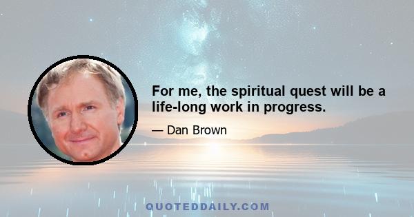 For me, the spiritual quest will be a life-long work in progress.