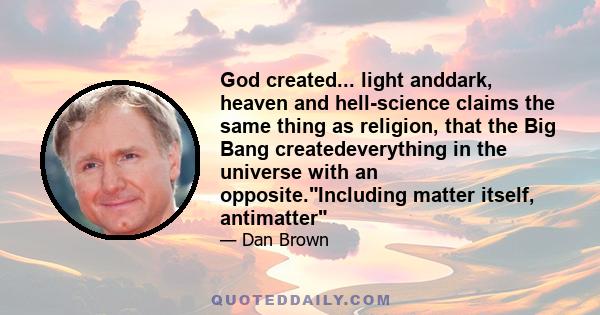 God created... light anddark, heaven and hell-science claims the same thing as religion, that the Big Bang createdeverything in the universe with an opposite.Including matter itself, antimatter