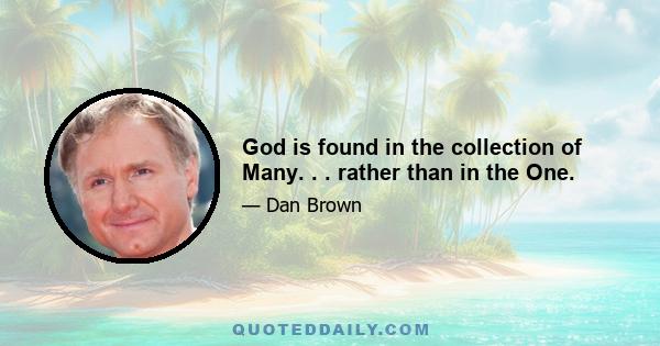 God is found in the collection of Many. . . rather than in the One.