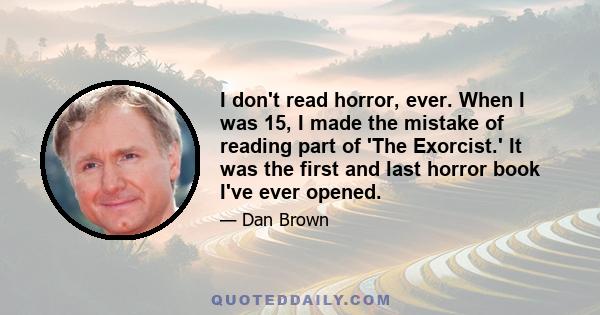 I don't read horror, ever. When I was 15, I made the mistake of reading part of 'The Exorcist.' It was the first and last horror book I've ever opened.