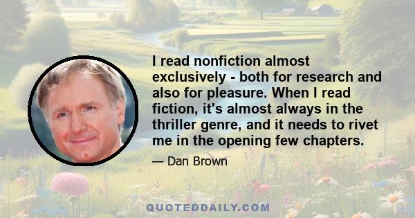 I read nonfiction almost exclusively - both for research and also for pleasure. When I read fiction, it's almost always in the thriller genre, and it needs to rivet me in the opening few chapters.