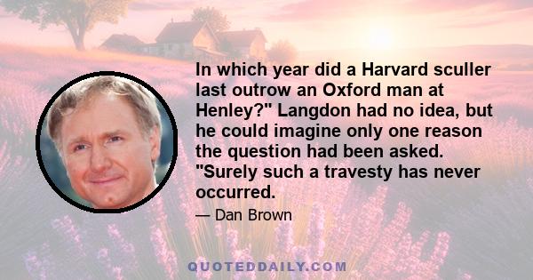 In which year did a Harvard sculler last outrow an Oxford man at Henley? Langdon had no idea, but he could imagine only one reason the question had been asked. Surely such a travesty has never occurred.