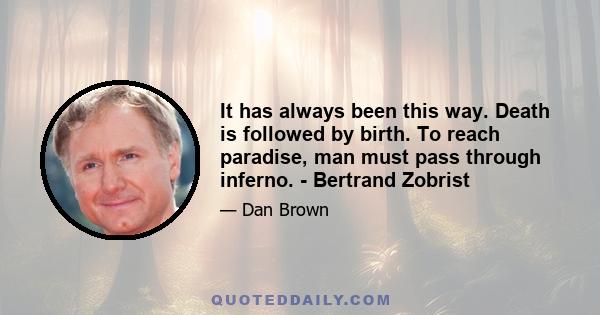 It has always been this way. Death is followed by birth. To reach paradise, man must pass through inferno. - Bertrand Zobrist