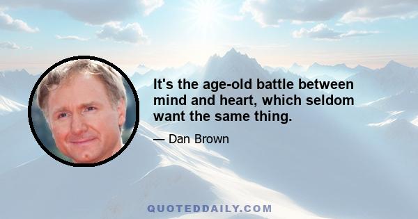 It's the age-old battle between mind and heart, which seldom want the same thing.