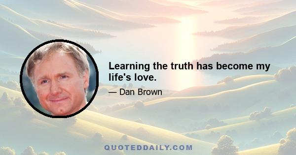 Learning the truth has become my life's love.