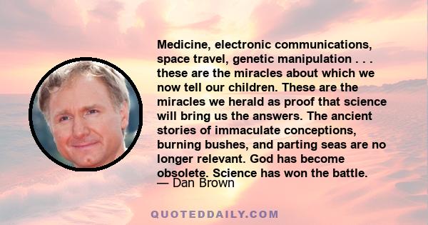 Medicine, electronic communications, space travel, genetic manipulation . . . these are the miracles about which we now tell our children. These are the miracles we herald as proof that science will bring us the