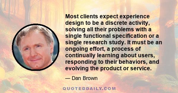 Most clients expect experience design to be a discrete activity, solving all their problems with a single functional specification or a single research study. It must be an ongoing effort, a process of continually