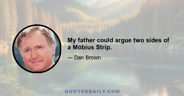 My father could argue two sides of a Möbius Strip.