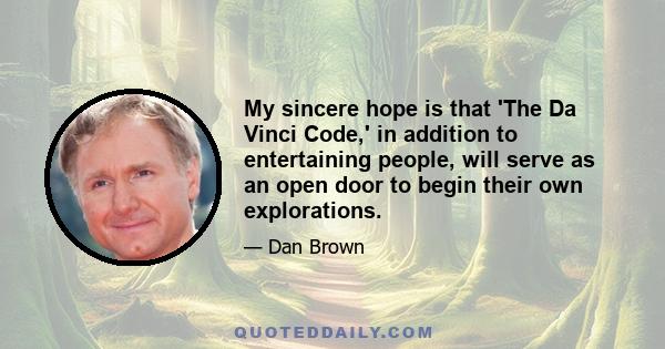 My sincere hope is that 'The Da Vinci Code,' in addition to entertaining people, will serve as an open door to begin their own explorations.