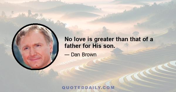 No love is greater than that of a father for His son.