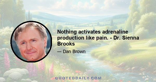 Nothing activates adrenaline production like pain. - Dr. Sienna Brooks