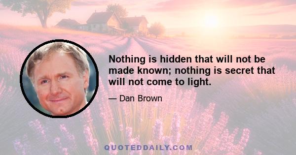 Nothing is hidden that will not be made known; nothing is secret that will not come to light.