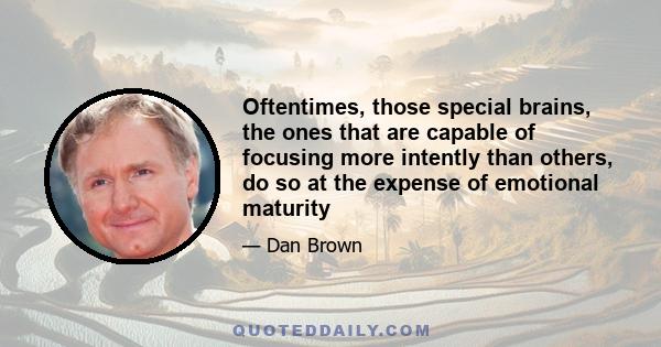 Oftentimes, those special brains, the ones that are capable of focusing more intently than others, do so at the expense of emotional maturity