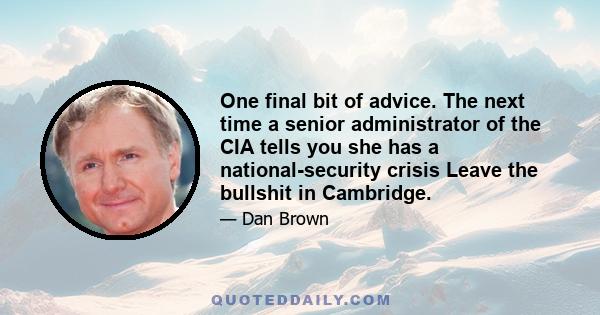 One final bit of advice. The next time a senior administrator of the CIA tells you she has a national-security crisis Leave the bullshit in Cambridge.