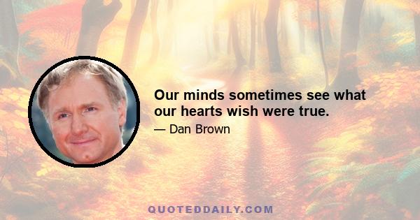 Our minds sometimes see what our hearts wish were true.