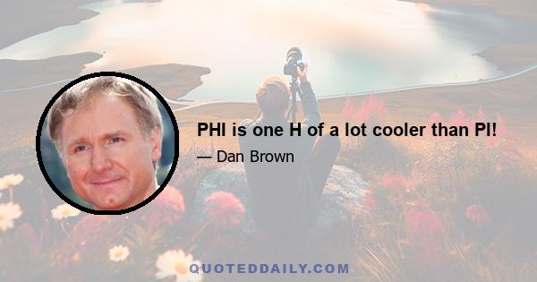 PHI is one H of a lot cooler than PI!