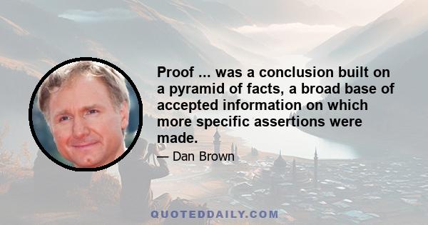 Proof ... was a conclusion built on a pyramid of facts, a broad base of accepted information on which more specific assertions were made.