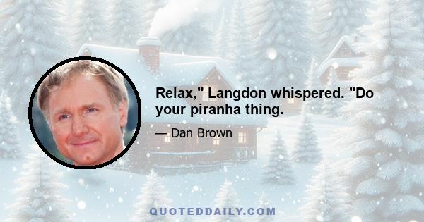 Relax, Langdon whispered. Do your piranha thing.