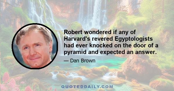 Robert wondered if any of Harvard's revered Egyptologists had ever knocked on the door of a pyramid and expected an answer.