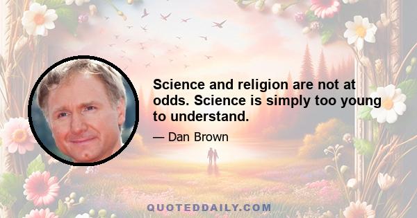 Science and religion are not at odds. Science is simply too young to understand.