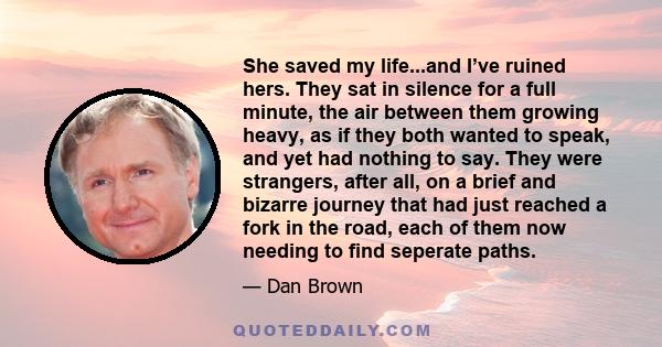 She saved my life...and I’ve ruined hers. They sat in silence for a full minute, the air between them growing heavy, as if they both wanted to speak, and yet had nothing to say. They were strangers, after all, on a