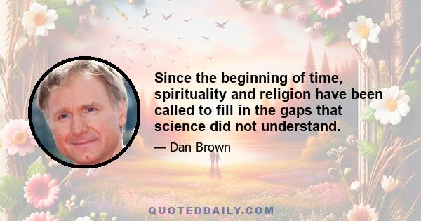 Since the beginning of time, spirituality and religion have been called to fill in the gaps that science did not understand.