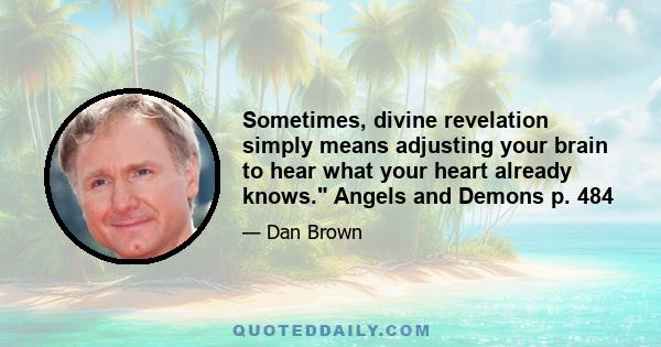 Sometimes, divine revelation simply means adjusting your brain to hear what your heart already knows. Angels and Demons p. 484