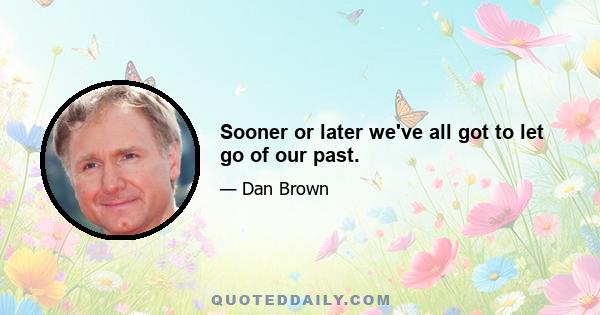 Sooner or later we've all got to let go of our past.