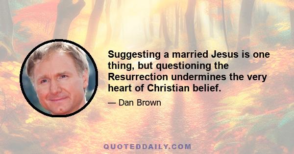 Suggesting a married Jesus is one thing, but questioning the Resurrection undermines the very heart of Christian belief.