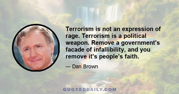 Terrorism is not an expression of rage. Terrorism is a political weapon. Remove a government's facade of infallibility, and you remove it's people's faith.