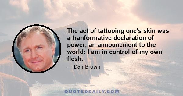 The act of tattooing one's skin was a tranformative declaration of power, an announcment to the world: I am in control of my own flesh.