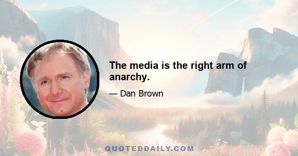 The media is the right arm of anarchy.