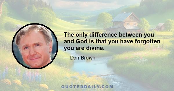 The only difference between you and God is that you have forgotten you are divine.