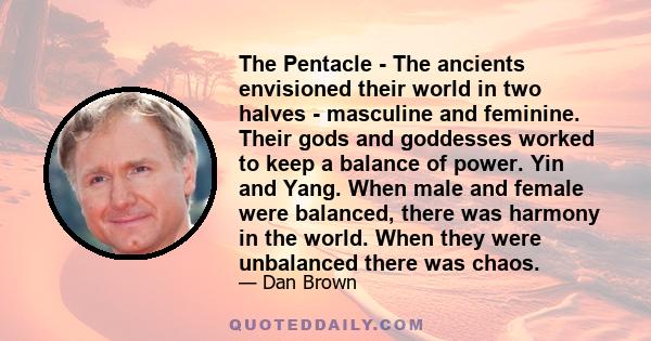 The Pentacle - The ancients envisioned their world in two halves - masculine and feminine. Their gods and goddesses worked to keep a balance of power. Yin and Yang. When male and female were balanced, there was harmony