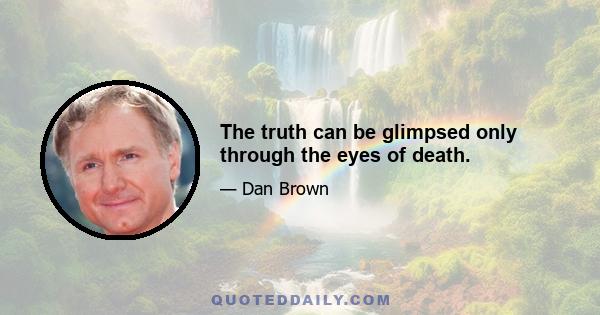 The truth can be glimpsed only through the eyes of death.