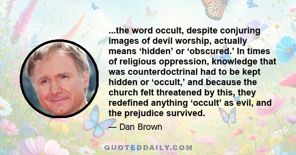 ...the word occult, despite conjuring images of devil worship, actually means ‘hidden’ or ‘obscured.’ In times of religious oppression, knowledge that was counterdoctrinal had to be kept hidden or ‘occult,’ and because