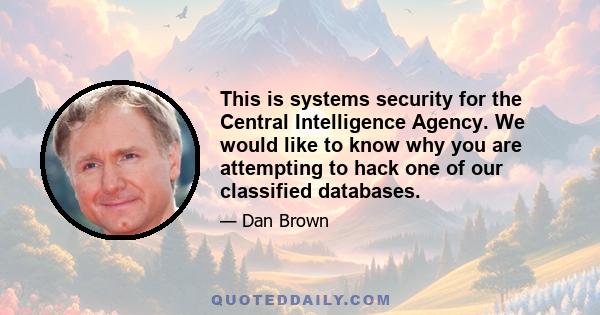 This is systems security for the Central Intelligence Agency. We would like to know why you are attempting to hack one of our classified databases.