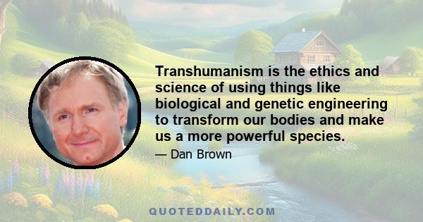 Transhumanism is the ethics and science of using things like biological and genetic engineering to transform our bodies and make us a more powerful species.