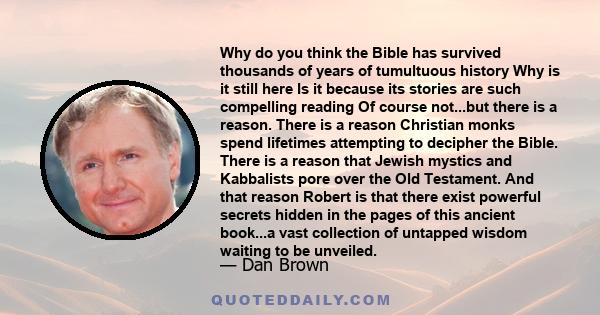 Why do you think the Bible has survived thousands of years of tumultuous history Why is it still here Is it because its stories are such compelling reading Of course not...but there is a reason. There is a reason