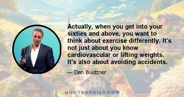 Actually, when you get into your sixties and above, you want to think about exercise differently. It's not just about you know cardiovascular or lifting weights. It's also about avoiding accidents.