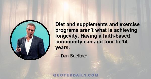 Diet and supplements and exercise programs aren't what is achieving longevity. Having a faith-based community can add four to 14 years.