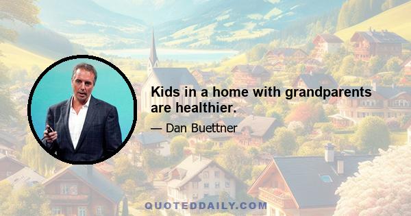 Kids in a home with grandparents are healthier.