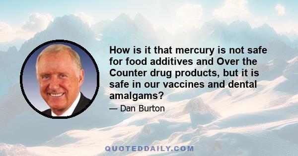 How is it that mercury is not safe for food additives and Over the Counter drug products, but it is safe in our vaccines and dental amalgams?