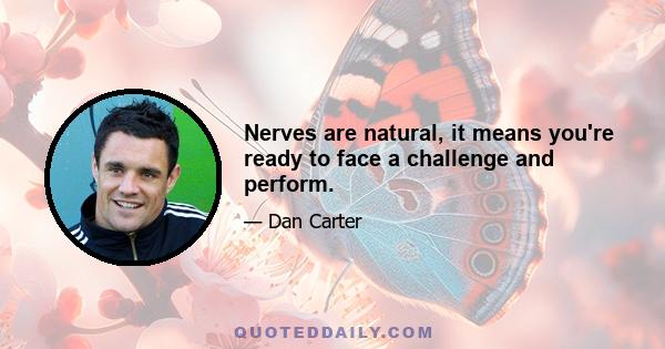 Nerves are natural, it means you're ready to face a challenge and perform.