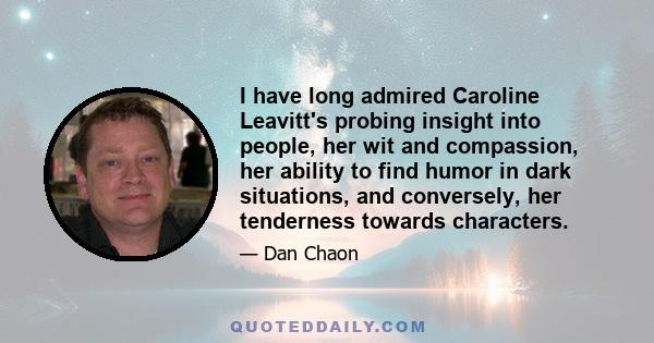 I have long admired Caroline Leavitt's probing insight into people, her wit and compassion, her ability to find humor in dark situations, and conversely, her tenderness towards characters.