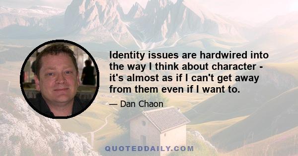 Identity issues are hardwired into the way I think about character - it's almost as if I can't get away from them even if I want to.