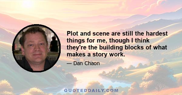 Plot and scene are still the hardest things for me, though I think they're the building blocks of what makes a story work.