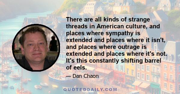 There are all kinds of strange threads in American culture, and places where sympathy is extended and places where it isn't, and places where outrage is extended and places where it's not. It's this constantly shifting